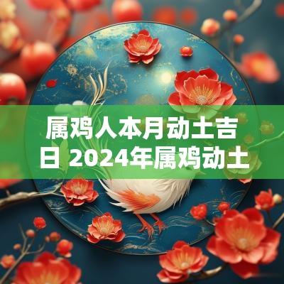 属鸡人本月动土吉日 2025年属鸡动土最旺日子
