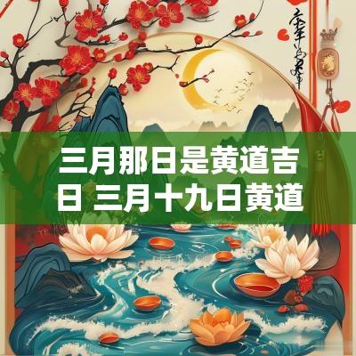 三月那日是黄道吉日 三月十九日黄道吉日