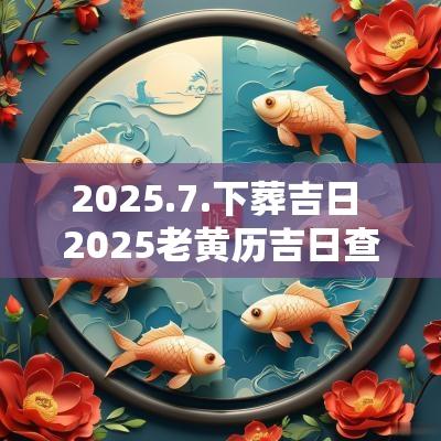 2025.7.下葬吉日 2025老黄历吉日查询