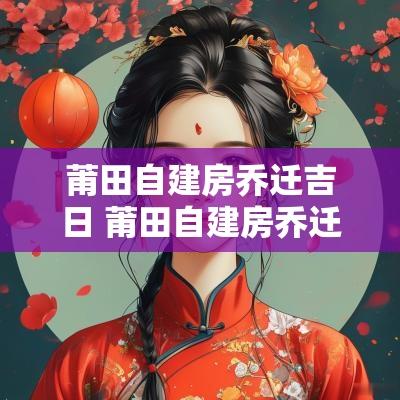 莆田自建房乔迁吉日 莆田自建房乔迁之喜布置