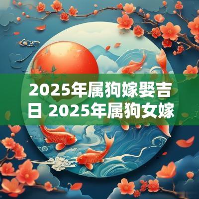 2025年属狗嫁娶吉日 2025年属狗女嫁娶吉日