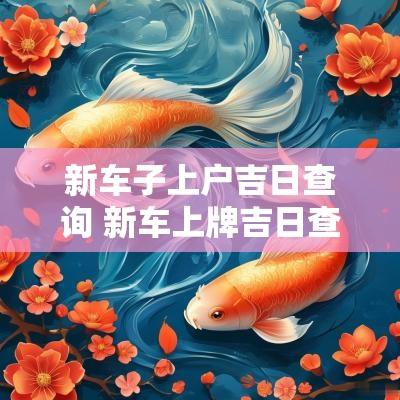 新车子上户吉日查询 新车上牌吉日查询表