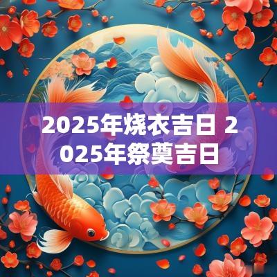 2025年烧衣吉日 2025年祭奠吉日