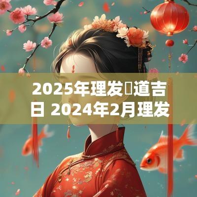 2025年理发黃道吉日 2025年2月理发吉日老黄历