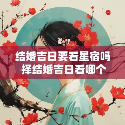 结婚吉日要看星宿吗 择结婚吉日看哪个星宿