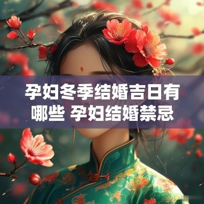 孕妇冬季结婚吉日有哪些 孕妇结婚禁忌与讲究