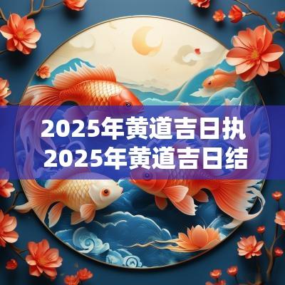 2025年黄道吉日执 2025年黄道吉日结婚