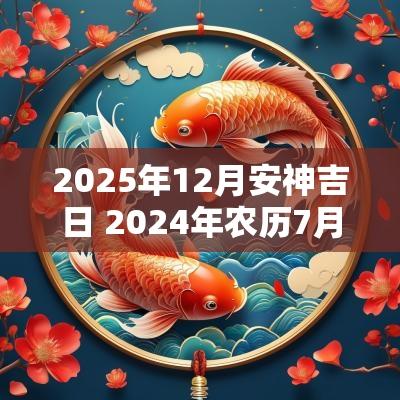 2025年12月安神吉日 2025年农历7月安神吉日