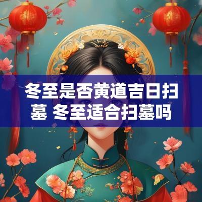 冬至是否黄道吉日扫墓 冬至适合扫墓吗