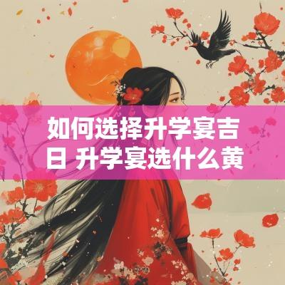 如何选择升学宴吉日 升学宴选什么黄道吉日