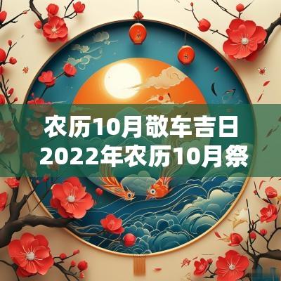 农历10月敬车吉日 2025年农历10月祭车的最佳吉日