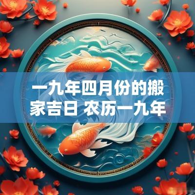 一九年四月份的搬家吉日 农历一九年冬月搬家吉日