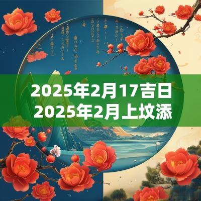 2025年2月17吉日 2025年2月上坟添土吉日查询