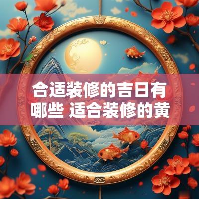 合适装修的吉日有哪些 适合装修的黄道吉日2025
