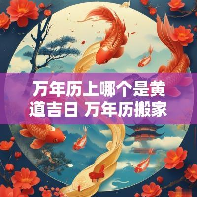 万年历上哪个是黄道吉日 万年历搬家入宅黄道吉日