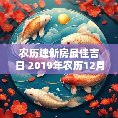 农历建新房最佳吉日 2019年农历12月新房进火吉日
