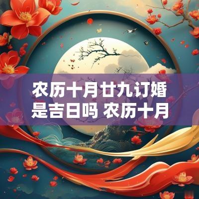 农历十月廿九订婚是吉日吗 农历十月十九结婚是吉日吗