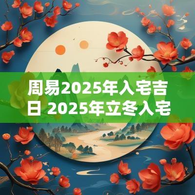 周易2025年入宅吉日 2025年立冬入宅吉日