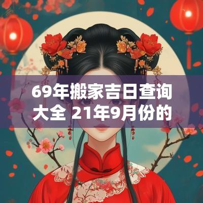 69年搬家吉日查询大全 21年9月份的搬家吉日