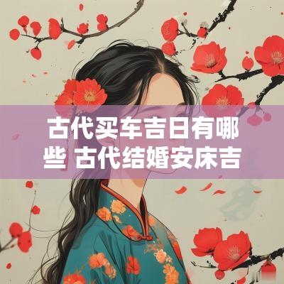 古代买车吉日有哪些 古代结婚安床吉日