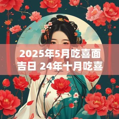 2025年5月吃喜面吉日 24年十月吃喜面吉日一览表
