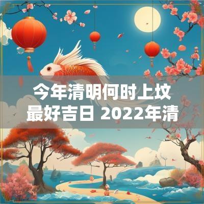 今年清明何时上坟最好吉日 2025年清明前立碑吉日
