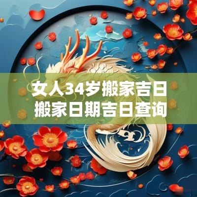 女人34岁搬家吉日 搬家日期吉日查询表
