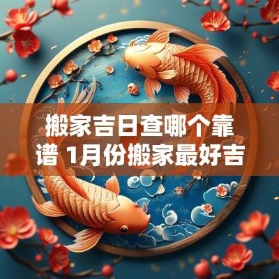 搬家吉日查哪个靠谱 1月份搬家最好吉日