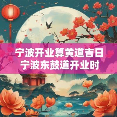 宁波开业算黄道吉日 宁波东鼓道开业时间