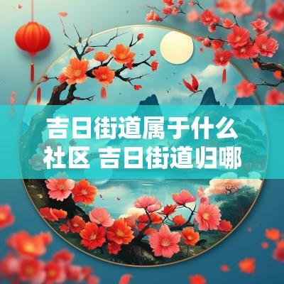 吉日街道属于什么社区 吉日街道归哪个居委会