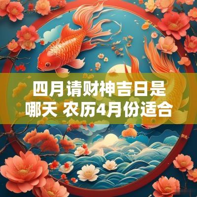 四月请财神吉日是哪天 农历4月份适合请财神吉日