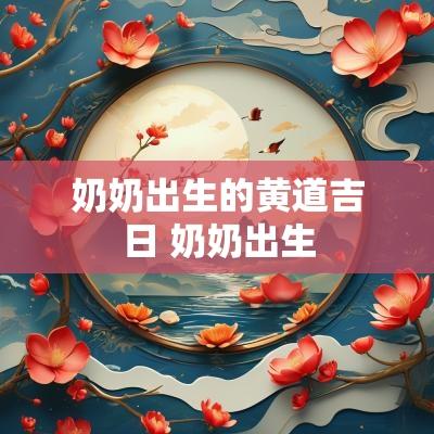 奶奶出生的黄道吉日 奶奶出生