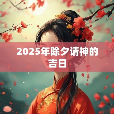 2025年除夕请神的吉日