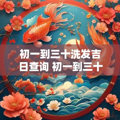 初一到三十洗发吉日查询 初一到三十的理发吉日