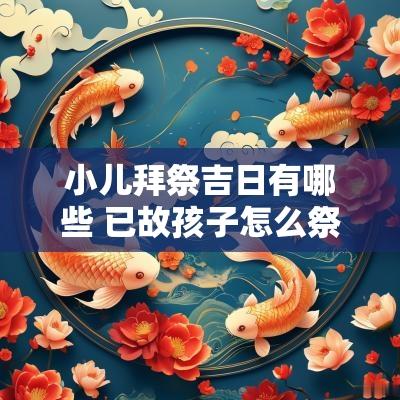 小儿拜祭吉日有哪些 已故孩子怎么祭拜
