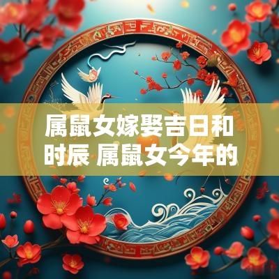 属鼠女嫁娶吉日和时辰 属鼠女今年的嫁娶日子