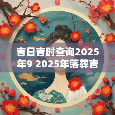 吉日吉时查询2025年9 2025年落葬吉日吉时
