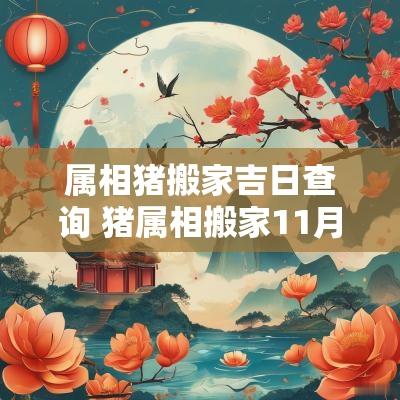 属相猪搬家吉日查询 猪属相搬家11月份吉日