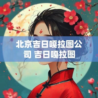 北京吉日嘎拉图公司 吉日嘎拉图
