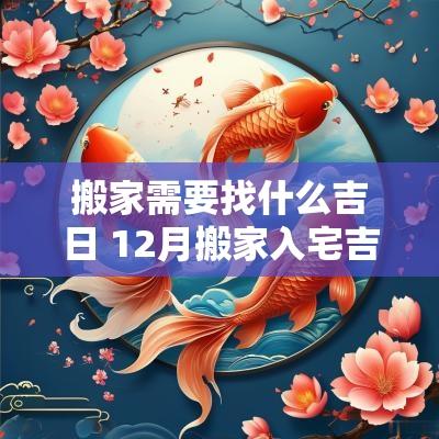 搬家需要找什么吉日 12月搬家入宅吉日