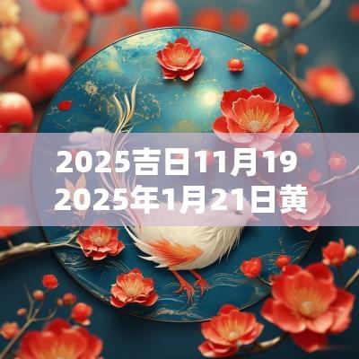 2025吉日11月19 2025年1月21日黄道吉日