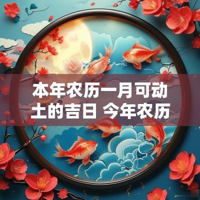 本年农历一月可动土的吉日 今年农历二月动土吉日