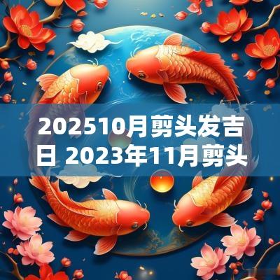 202510月剪头发吉日 2025年11月剪头发吉日一览表