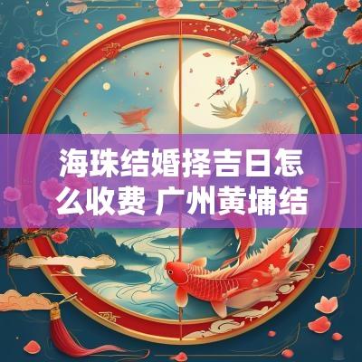 海珠结婚择吉日怎么收费 广州黄埔结婚择吉日