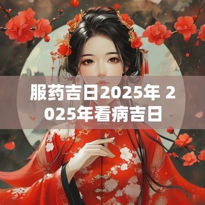 服药吉日2025年 2025年看病吉日