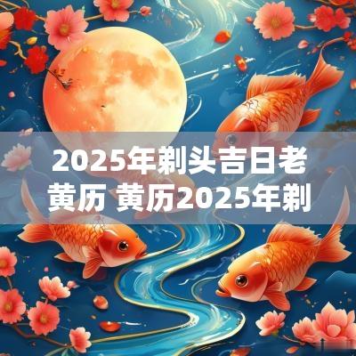 2025年剃头吉日老黄历 黄历2025年剃头吉日查询