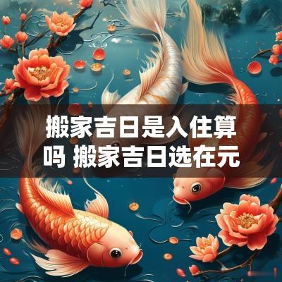 搬家吉日是入住算吗 搬家吉日选在元旦是吉日吗