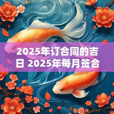 2025年订合同的吉日 2025年每月签合同吉日