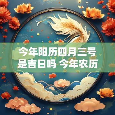 今年阳历四月三号是吉日吗 今年农历四月二十六是吉日吗