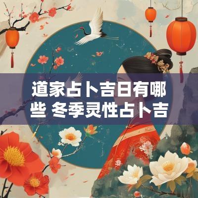 道家占卜吉日有哪些 冬季灵性占卜吉日查询